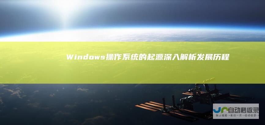 Windows操作系统的起源 深入解析 发展历程和核心功能