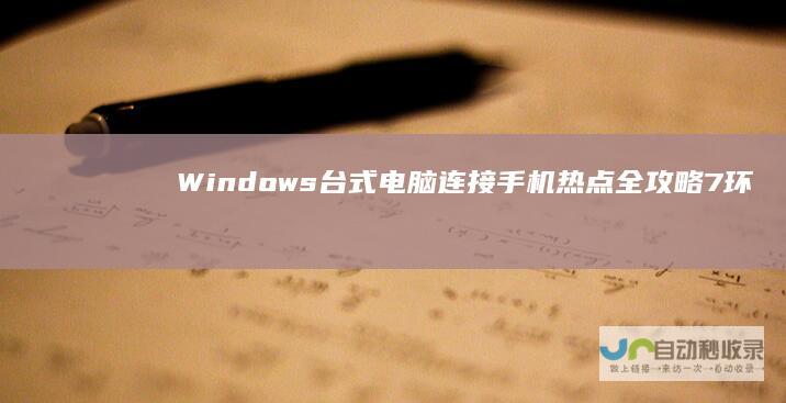 Windows 台式电脑连接手机热点全攻略 7环境下的步骤与技巧