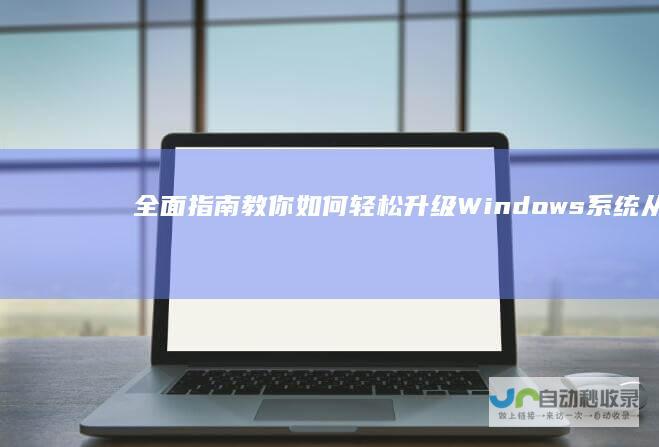 全面指南教你如何轻松升级Windows系统 从Win7到Win10