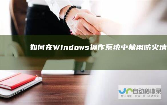 如何在Windows操作系统中禁用防火墙保护 详细指南
