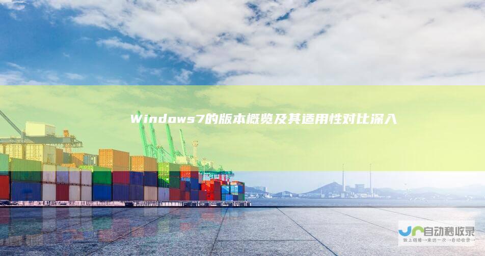 Windows 7的版本概览及其适用性对比 深入解析