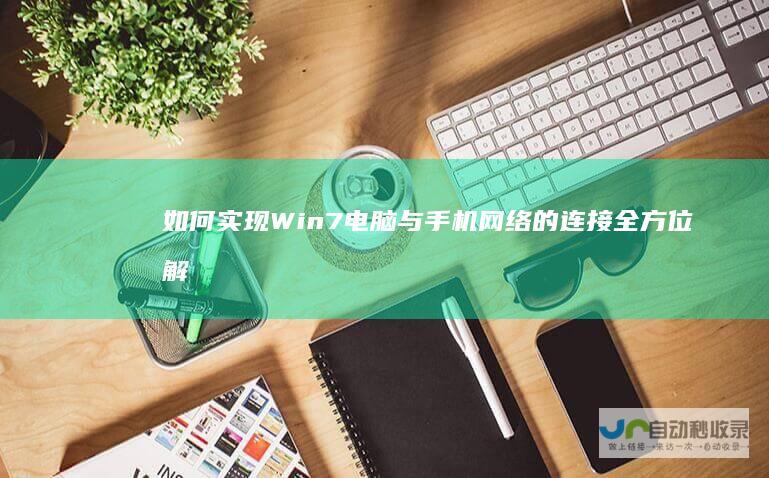如何实现Win7电脑与手机网络的连接 全方位解析共享网络的方法与技巧