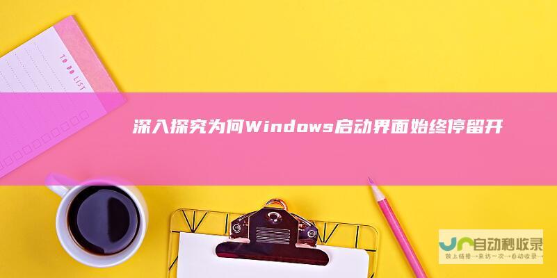 深入探究为何Windows启动界面始终停留 开机卡住问题解析