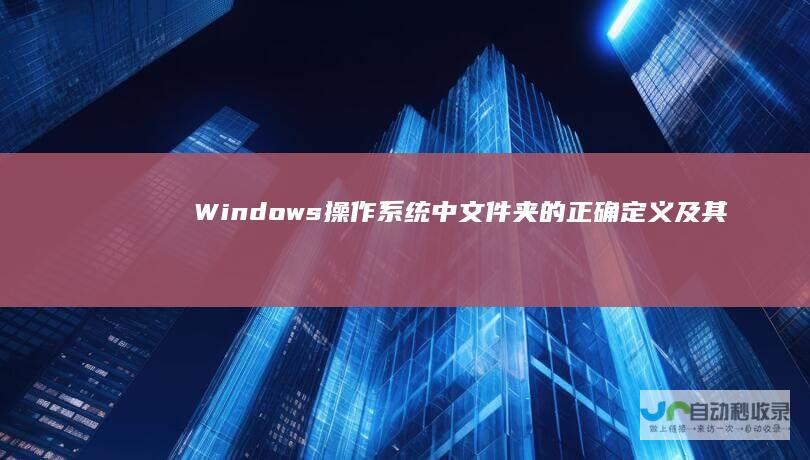 Windows操作系统中文件夹的正确定义及其功能解析
