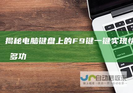 揭秘电脑键盘上的F9键 一键实现快捷操作的多功能用途解析