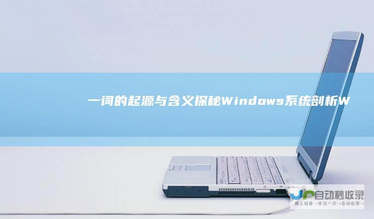 一词的起源与含义 探秘Windows系统 剖析 Windows