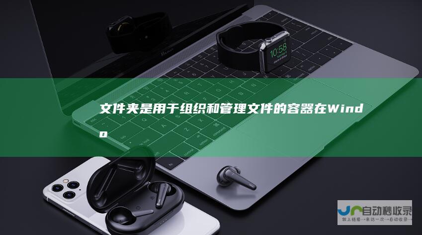 文件夹是用于组织和管理文件的容器 在Windows系统中