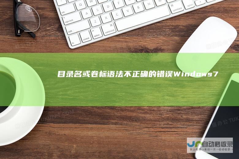 目录名或卷标语法不正确的错误 Windows 7系统磁盘访问问题全面解析 解决文件名