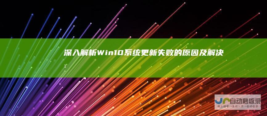 深入解析 Win10系统更新失败的原因及解决方案