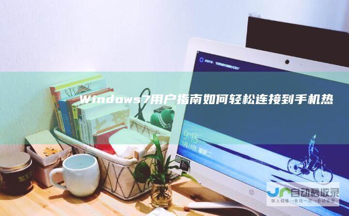 Windows 7 用户指南 如何轻松连接到手机热点