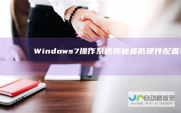 Windows 7操作系统 揭秘最低硬件配置要求