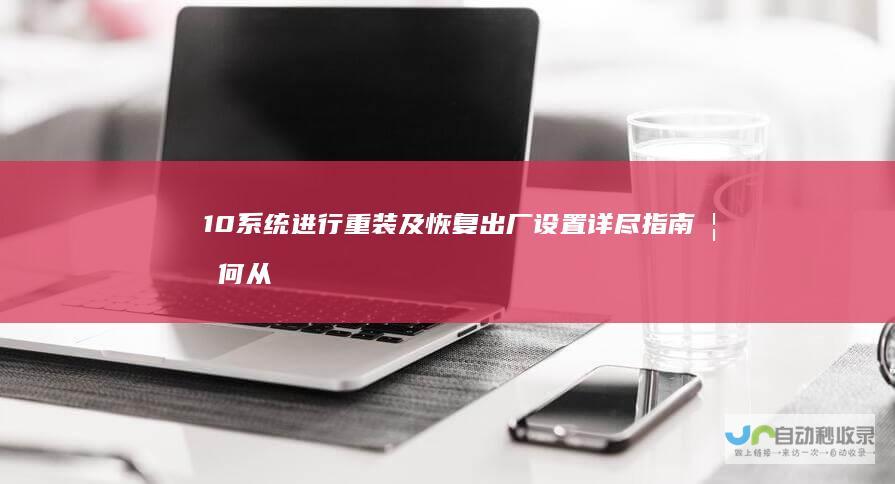 10系统进行重装及恢复出厂设置 详尽指南 如何从电脑自带的Windows