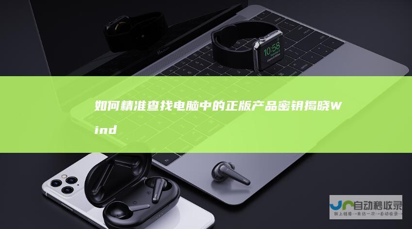 如何精准查找电脑中的正版产品密钥 揭晓Windows 10激活之谜