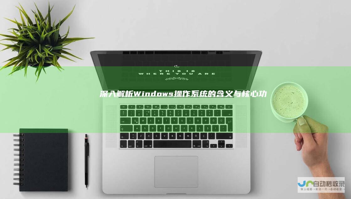 深入解析 Windows操作系统的含义与核心功能