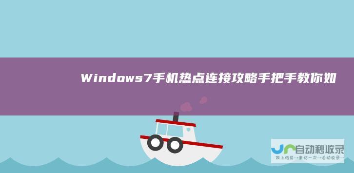 Windows7手机热点连接攻略 手把手教你如何实现与手机热点的无缝对接