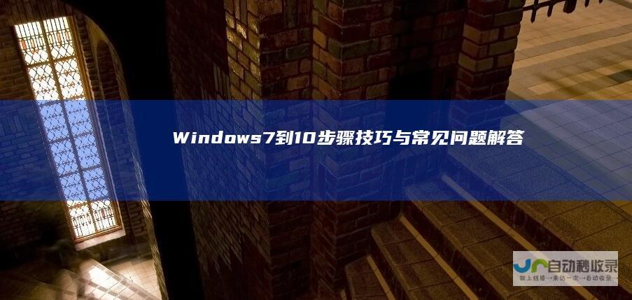 Windows 7 到 10 步骤 技巧与常见问题解答 Windows 的全面升级指南