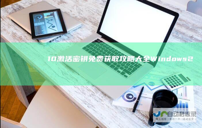 10激活密钥免费获取攻略大全 Windows 2024年全新