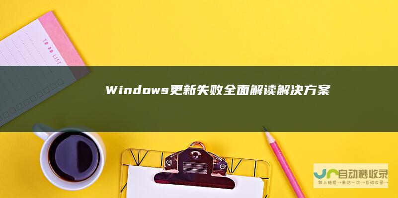 Windows更新失败 全面解读解决方案