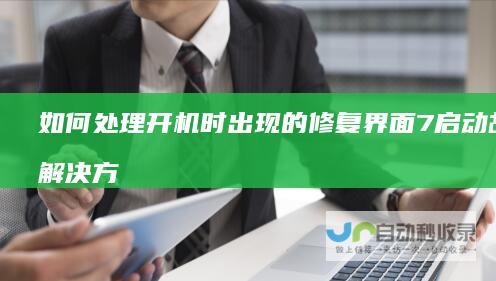 如何处理开机时出现的修复界面 7启动故障解决方案 Windows