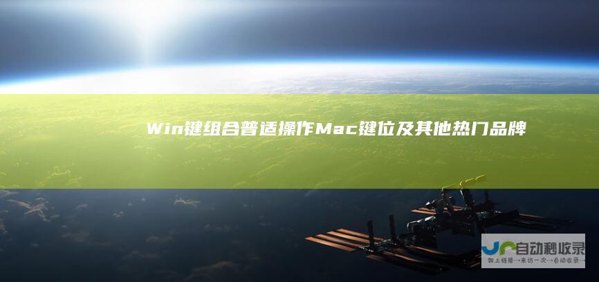 Win键组合 普适操作 Mac键位及其他热门品牌快捷方式解析 笔记本电脑截屏快捷键大全