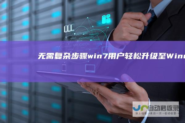 无需复杂步骤！win7用户轻松升级至Windows 10的详细指南