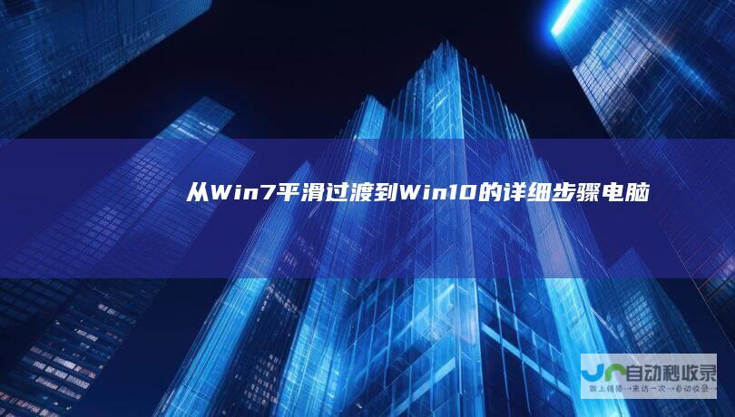 从Win7平滑过渡到Win10的详细步骤 电脑系统升级指南