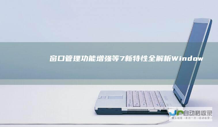 窗口管理功能增强等 7新特性全解析 Windows 任务栏改进 全新用户界面