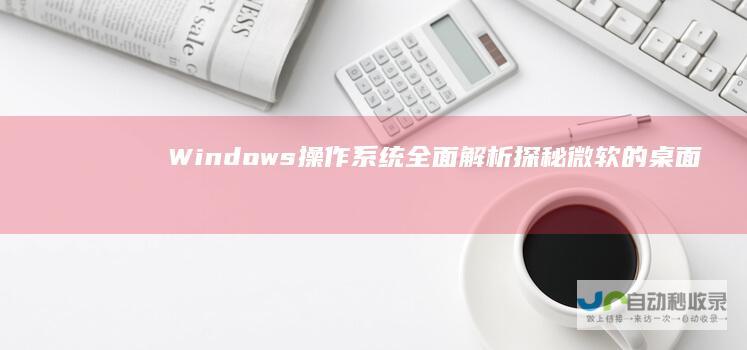 Windows操作系统全面解析 探秘微软的桌面计算平台