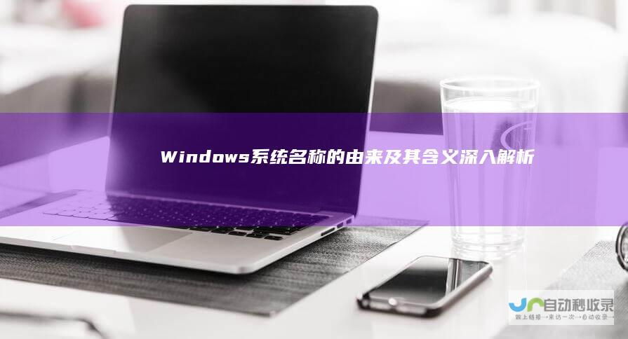 Windows系统名称的由来及其含义 深入解析