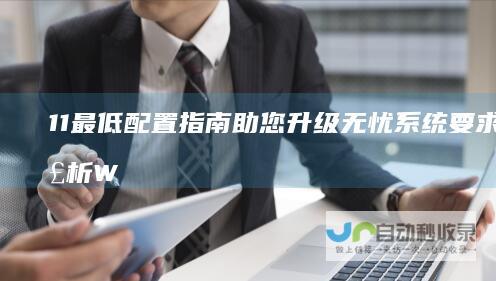 11 最低配置指南助您升级无忧 系统要求全解析 Windows
