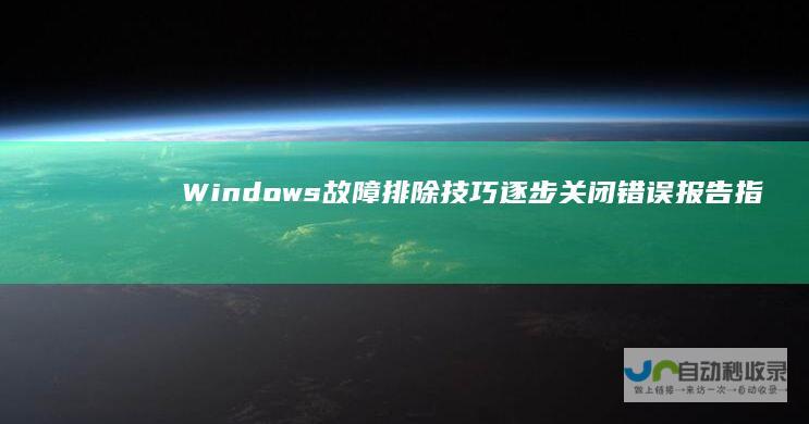 Windows故障排除技巧 逐步关闭错误报告指南