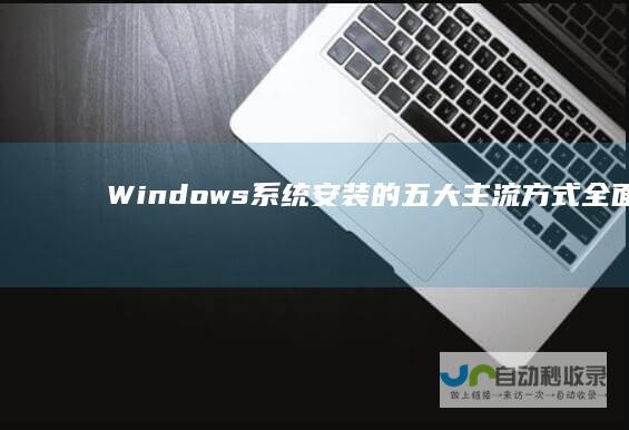 Windows系统安装的五大主流方式 全面解析