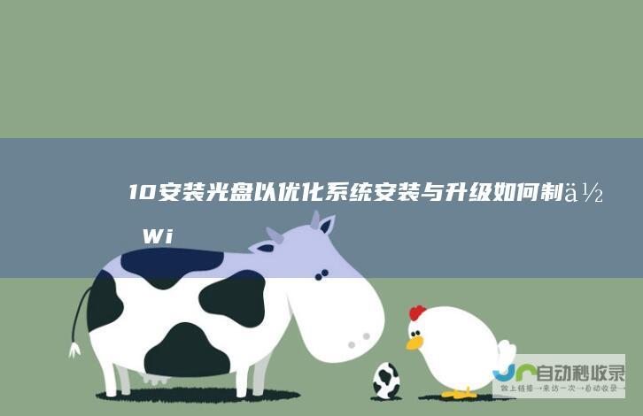 10安装光盘以优化系统安装与升级 如何制作Windows 全面指南