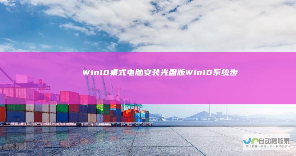 Win10桌式电脑安装光盘版Win10系统步骤详解 全面指导