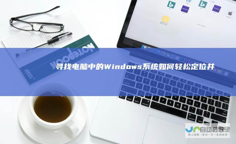 寻找电脑中的Windows系统 如何轻松定位并使用Windows操作系统