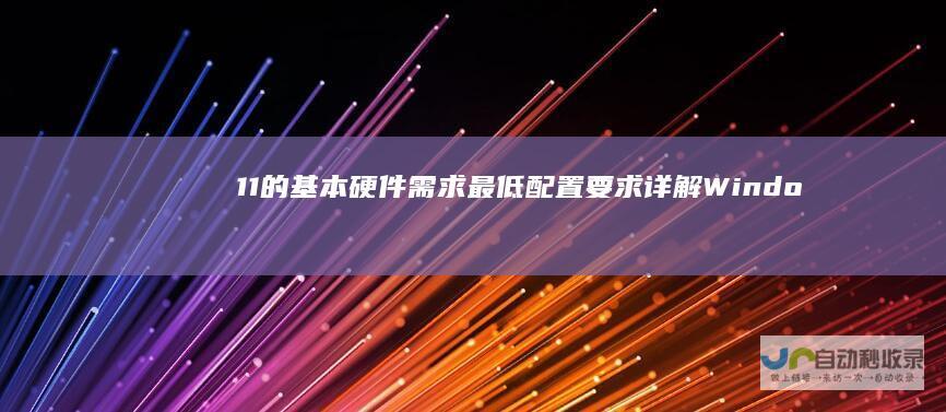 11的基本硬件需求 最低配置要求详解 Windows
