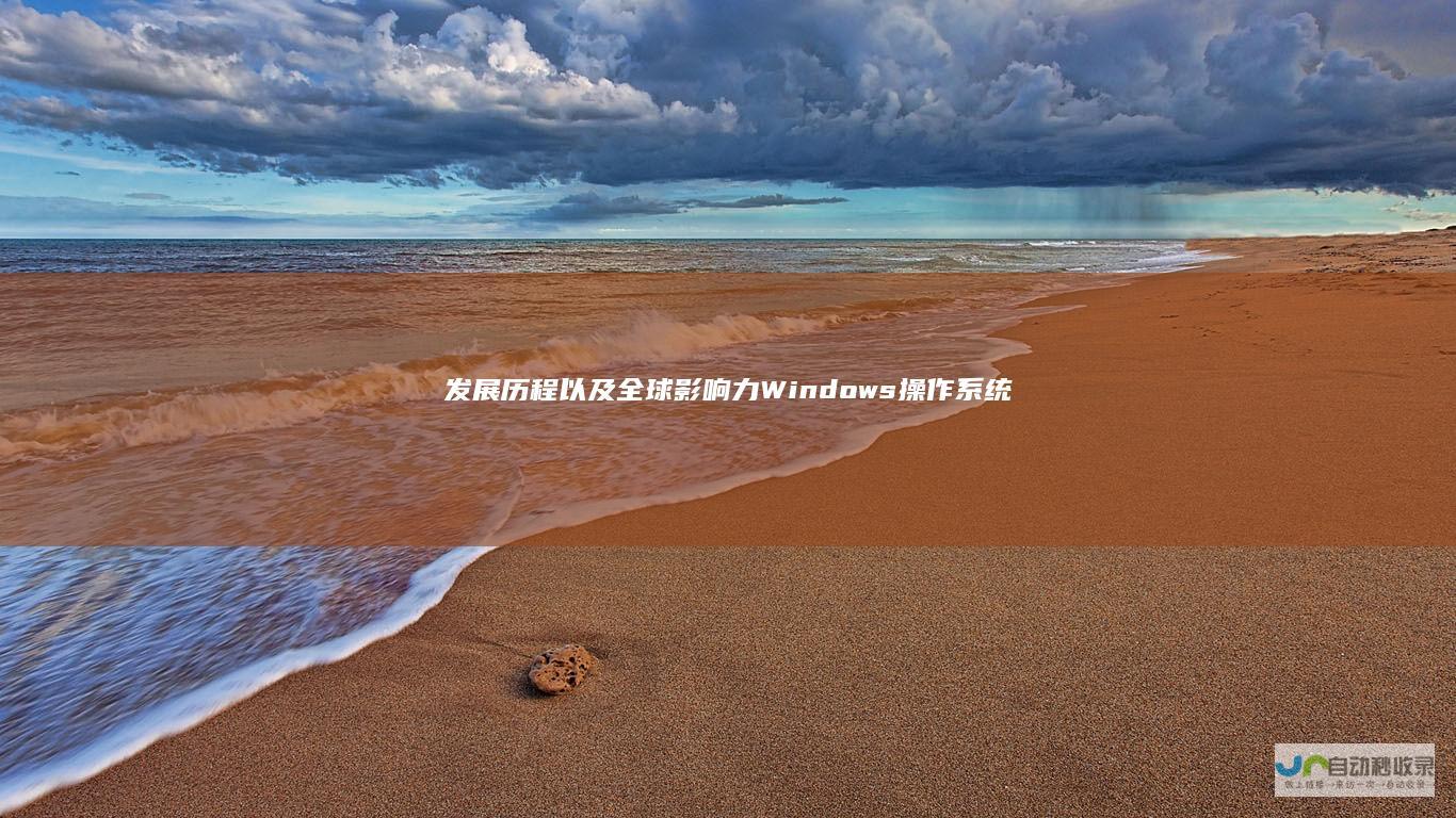 发展历程以及全球影响力 Windows操作系统的定义 深入解析