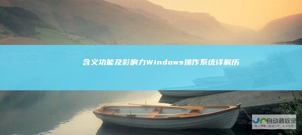 含义 功能及影响力 Windows操作系统详解 历史