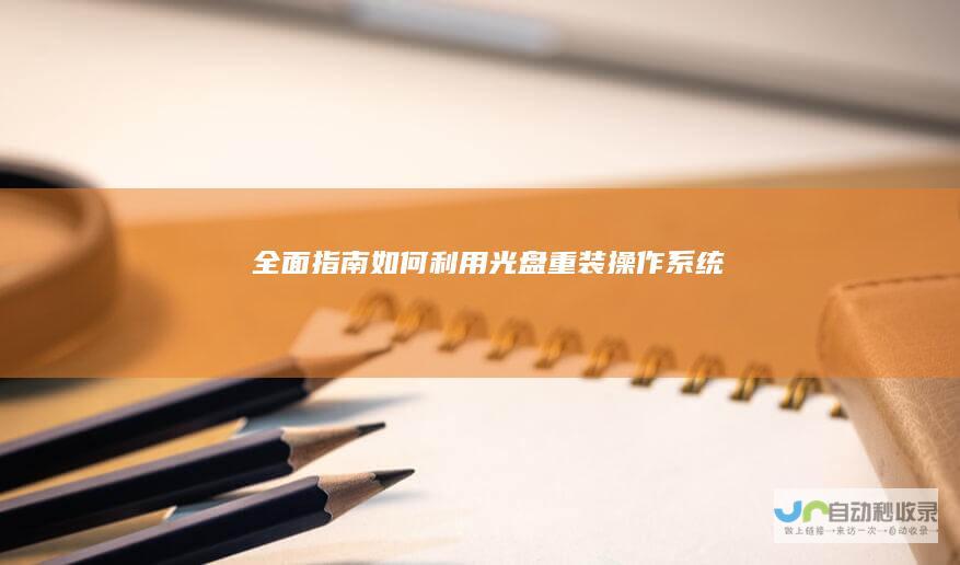 全面指南 如何利用光盘重装操作系统