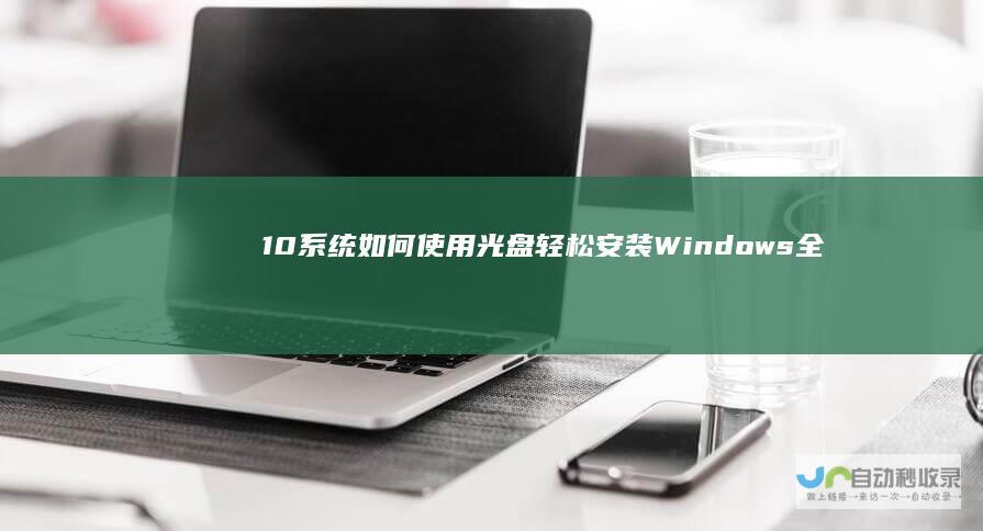 10系统 如何使用光盘轻松安装Windows 全面解析