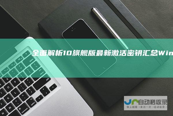 全面解析10旗舰版最新激活密钥汇总Windo