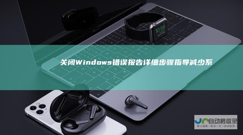 关闭Windows错误报告 详细步骤指导 减少系统干扰