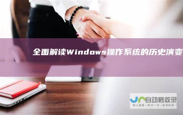 全面解读 Windows操作系统的历史演变与主要版本概览