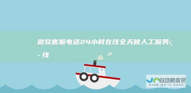 微软客服电话24小时在线 全天候人工服务热线