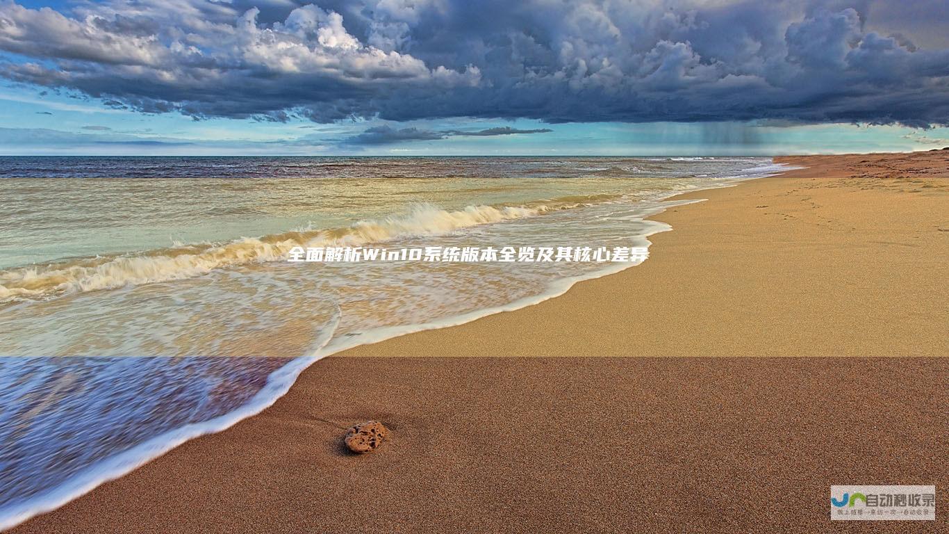 全面解析 Win10系统版本全览及其核心差异