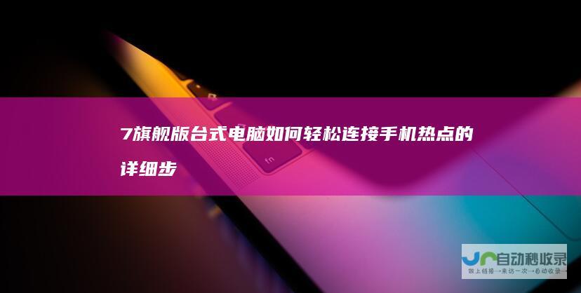 7旗舰版台式电脑如何轻松连接手机热点的详细步骤指南 Windows