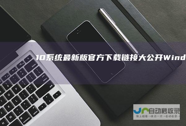 10系统最新版官方下载链接大公开 Windows