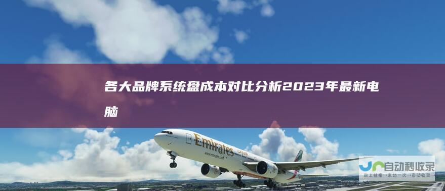 各大品牌系统盘成本对比分析2023年最新电脑