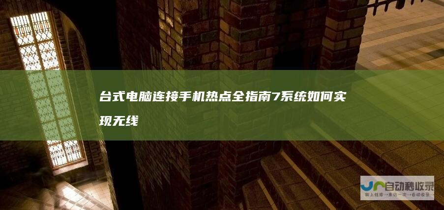 台式电脑连接手机热点全指南 7系统如何实现无线连接 Windows