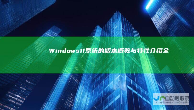 Windows 11系统的版本概览与特性介绍 全面解析